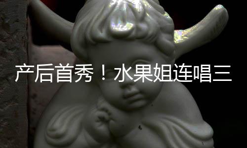无敌连唱产后美艳性感状态果姐歌 首秀水三首