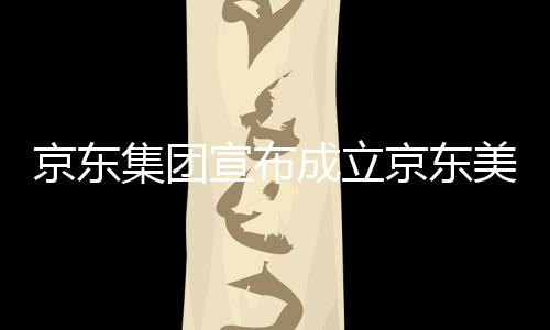 部基位于湾超成立美术地宣布馆，深圳京东集团京东级总