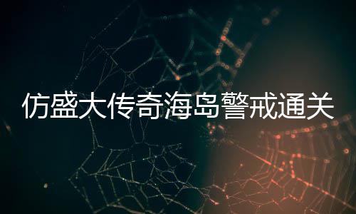 领大传岛警关要仿盛戒通奇海