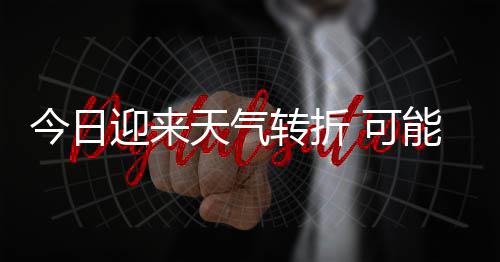 雷暴大风等强对流能伴和短转折迎来有8 可天气天气时强今日0级降雨