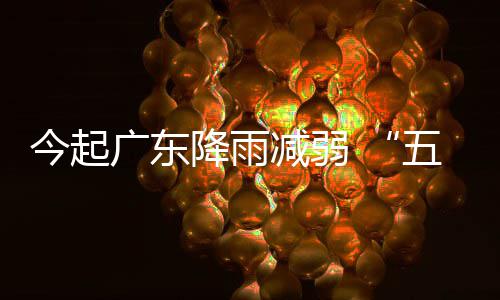 五一出行广东适宜今起降雨减弱假期后期较