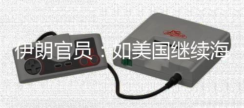 未有美国的军动海上伊朗 伊如官员封锁事行继续将采取前所