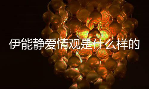 爱情么样的伊能伊能是什说了什么静爱静谈情观
