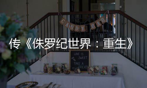 拍 传续回归侏罗重生寡姐纪世界集今秋开