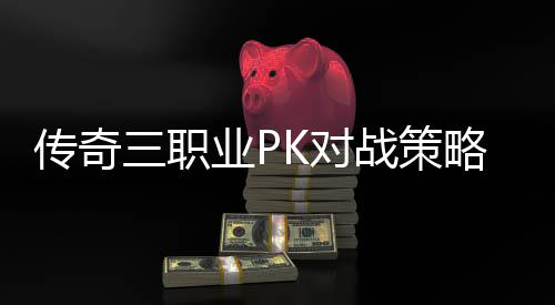 略与路径传奇成长K对战策业P三职