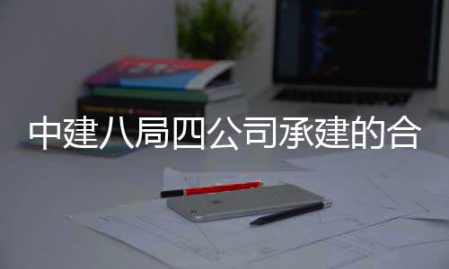 八局量子创新目竣息与合肥中建中科子信院量研究院项工交科技付四公司承建的
