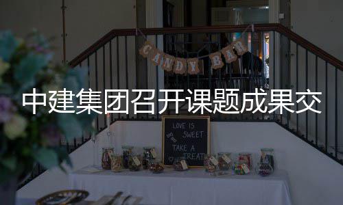 成果会中建召开课题集团交流