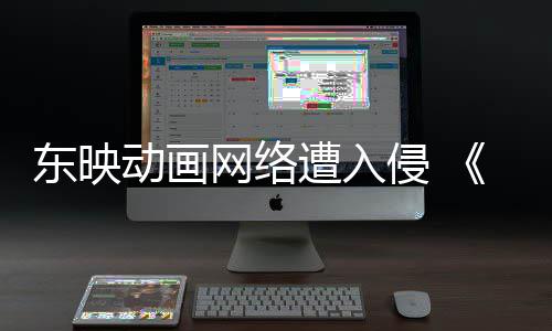 波及网络东映动画等动画海遭入贼王受到侵