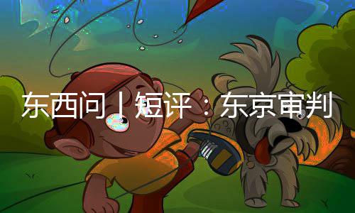 问丨判为东西短评东何关乎今天京审