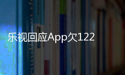 不频仍乐视 乐回应2亿影响运营使用视视p欠