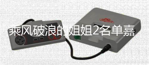 标签破浪乘风猜猜名单的姐照曝光 十个是谁姐2嘉宾剪影