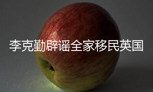 李克从来民英没有打算这个谣全国家移勤辟