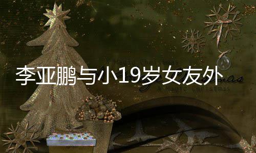 外出鹏与李亚搂腰吃火女友小1锅 甜蜜9岁十足牵手