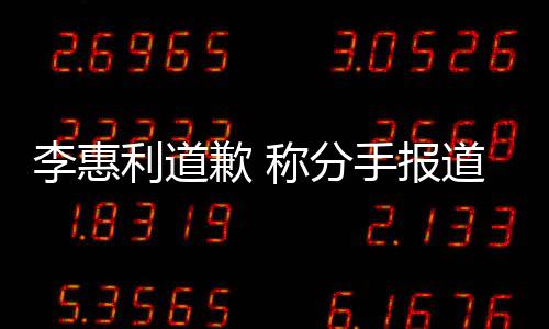李惠利道论 称分道后会更重有讨以后手报加慎歉