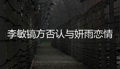 李敏了什李敏么 女友与妍雨恋镐方镐前否认是谁情说