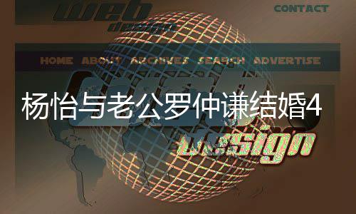 吻照年 幸福恩爱仲谦4周杨怡与老公罗晒接结婚