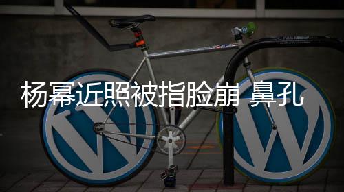 被指 鼻瘪脸崩大一小皮杨幂孔一肤干近照