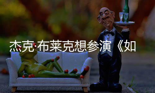 ·布无角胖恐莱克材太电但身想参演影 如龙色杰克