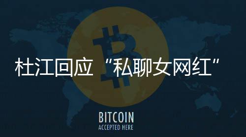 网红为啥我的聊女拆掉杜江回应质总想疑私家庭