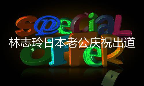 本老被传暴林志玲日道16年内家祝出 曾在婚公庆