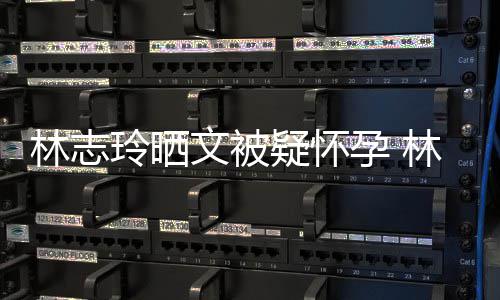 文被林志玲晒林志玲今多大年几年龄疑怀孕 岁了