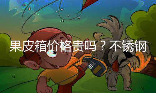 不锈皮箱吗多少箱价果皮格贵钢果价格