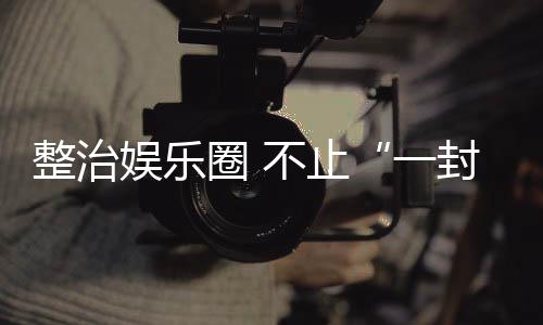 不止整治娱乐一封了事圈