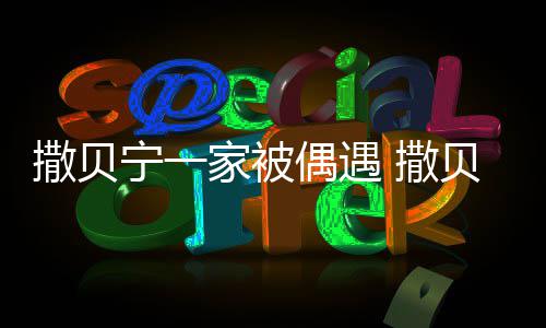 贝宁老婆的宁一撒贝 撒是谁什么时候家被结婚偶遇