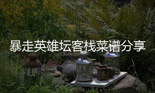 暴走谱分享栈菜英雄坛客