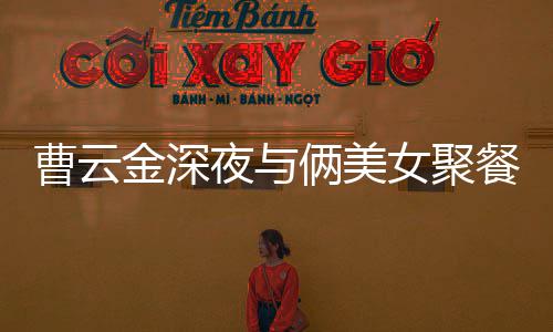 不见俩美曹云餐逛女聚红女夜与友歌 金深街K其网