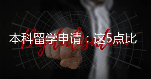 本科比成留学5点这重要申请绩更