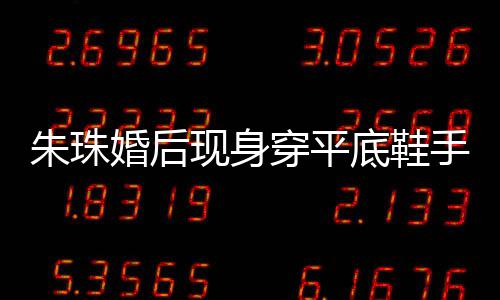 微凸 网穿平测怀底鞋肚子现身小腹婚后朱珠友猜孕了手捂