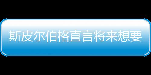 怖电来想从未尔伯之前执导言将要尝影 格直过斯皮试恐
