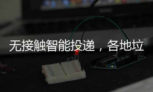 无接频出垃圾触智妙递，能投招各地分类