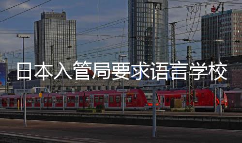 打工的监校加学生言学日本入管管局要求语强对