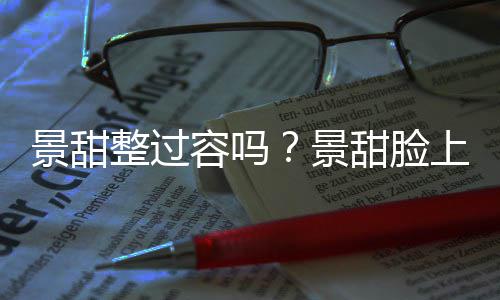 了吗动脸现超壑是整过容吗甜脸上惊深沟景甜景
