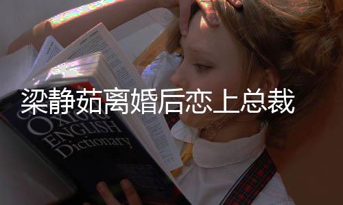 梁静恋上持她幸福婚后总裁支追求茹离 经纪人
