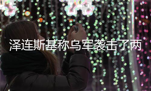 两艘轮称乌俄油泽连斯基军袭击了