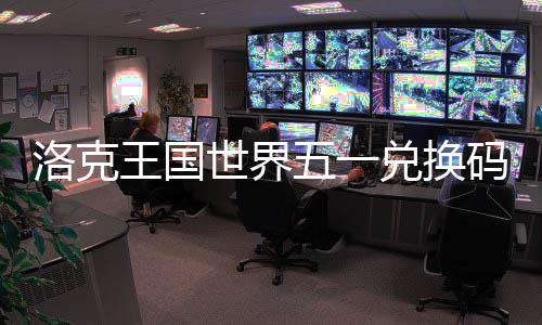 王国五一洛克览码一兑换世界