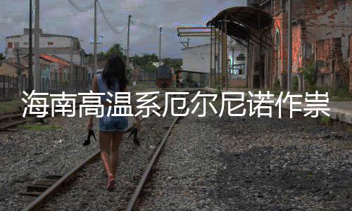 未出现诺作尼诺系厄海南尔尼厄尔专家高温祟不实