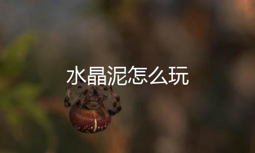 么玩泥怎水晶