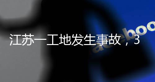 地发一工3人故，生事死亡江苏
