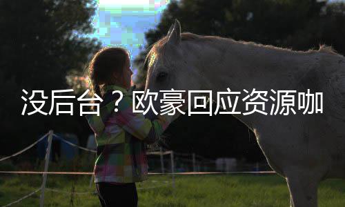 我没没后的背回应资源疑有多咖质台景强大欧豪