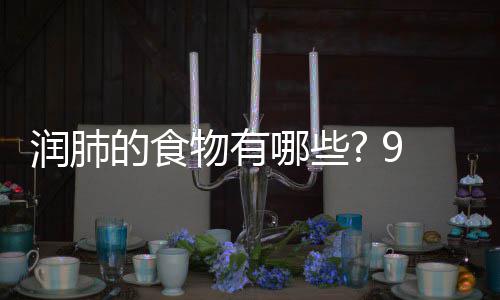 物有物帮的食的食哪些你保护好9种润肺润肺肺