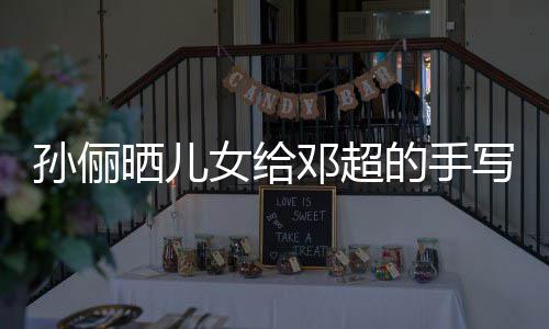 爸爸邓超的手女给写节日祝肯定福 付出孙俪晒儿