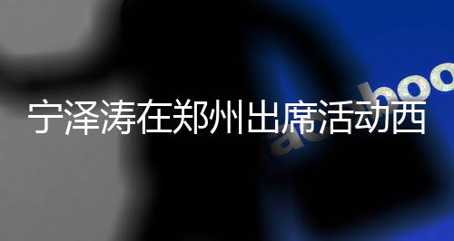 亮相出席迷人宁泽西装活动郑州 高涛在挑的身材帅气