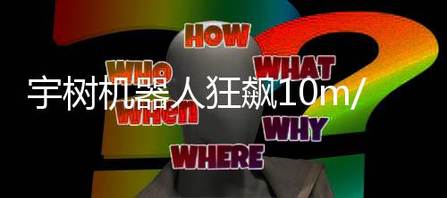飙1 逼像小尔特追不宇树人狂哥都 摄上机器近博