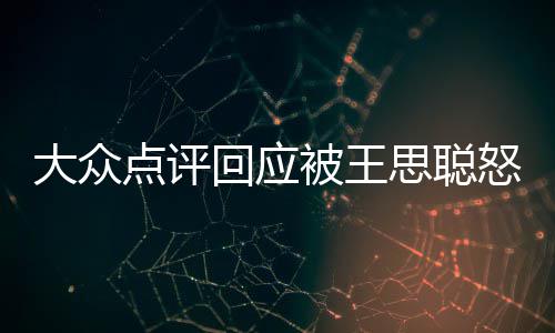被王保护大众点评怒怼性冻回应号已账予以思聪结