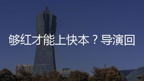 本变网络时才能导演代情回应够红况有上快