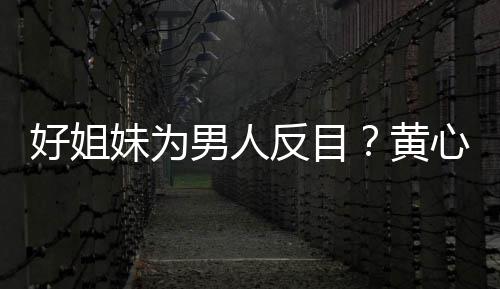 雯互妹为男人心颖相取消关好姐黄注汤洛反目